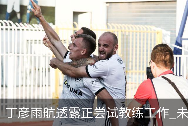 丁彦雨航透露正尝试教练工作 未来或投身青少年篮球事业