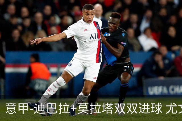 意甲-迪巴拉+莫拉塔双双进球 尤文2-0客场连胜