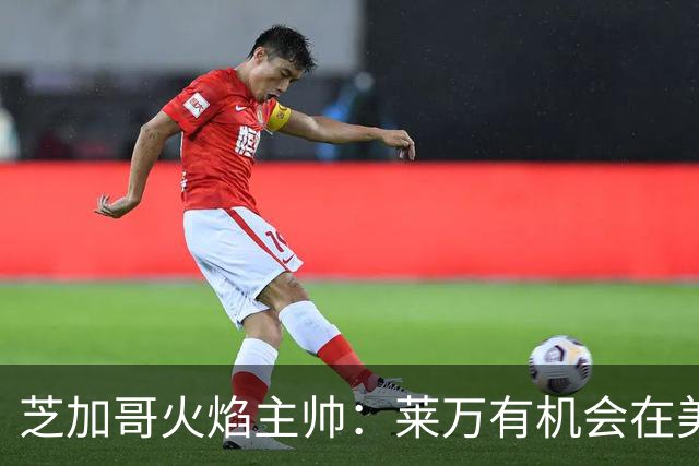 芝加哥火焰主帅：莱万有机会在美国成为超巨，若他来我们能争冠